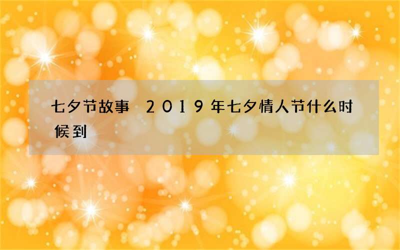 七夕节故事 2019年七夕情人节什么时候到